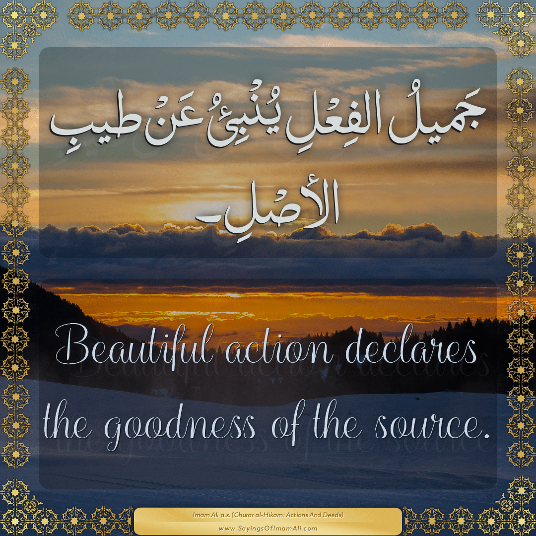 Beautiful action declares the goodness of the source.